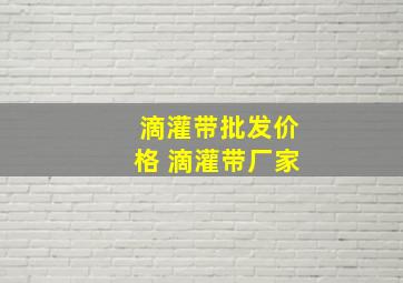 滴灌带批发价格 滴灌带厂家